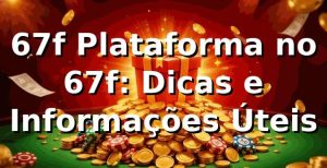 67f Plataforma no 67f: Dicas e Informações Úteis