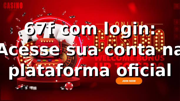 67f com login: Acesse sua conta na plataforma oficial