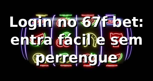 Login no 67f bet: entra fácil e sem perrengue 😎 1 Login no 67f bet: entra fácil e sem perrengue 😎